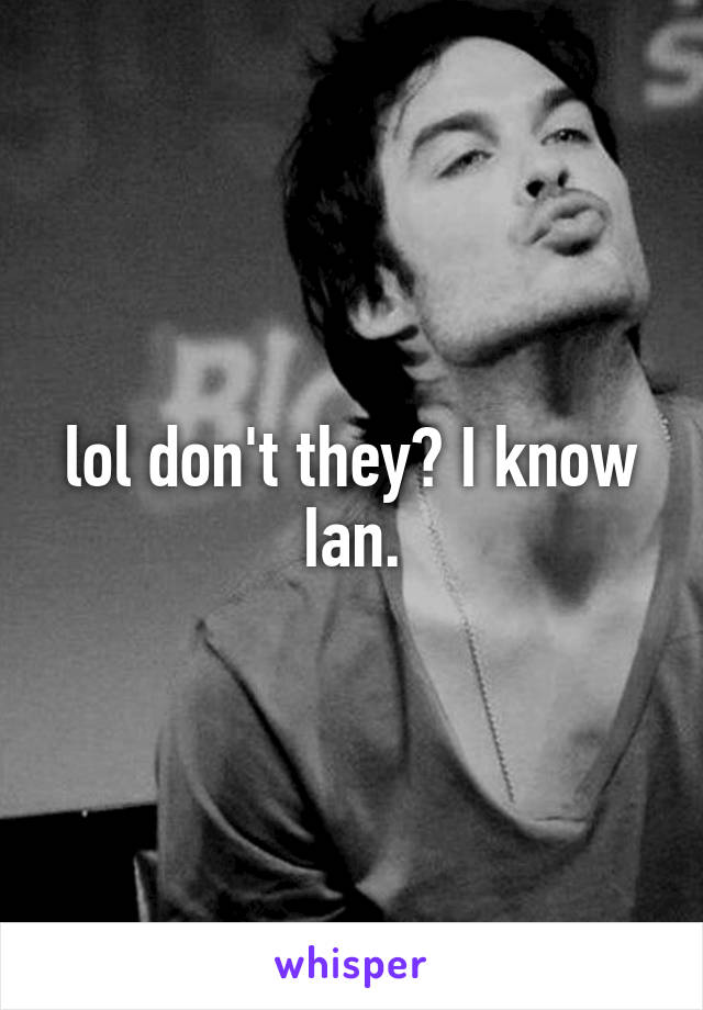 lol don't they? I know Ian.