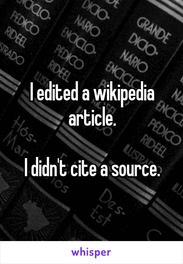 I edited a wikipedia article.

I didn't cite a source.