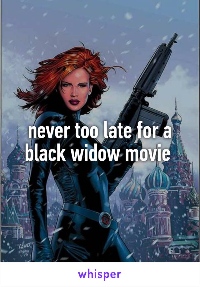 never too late for a black widow movie 