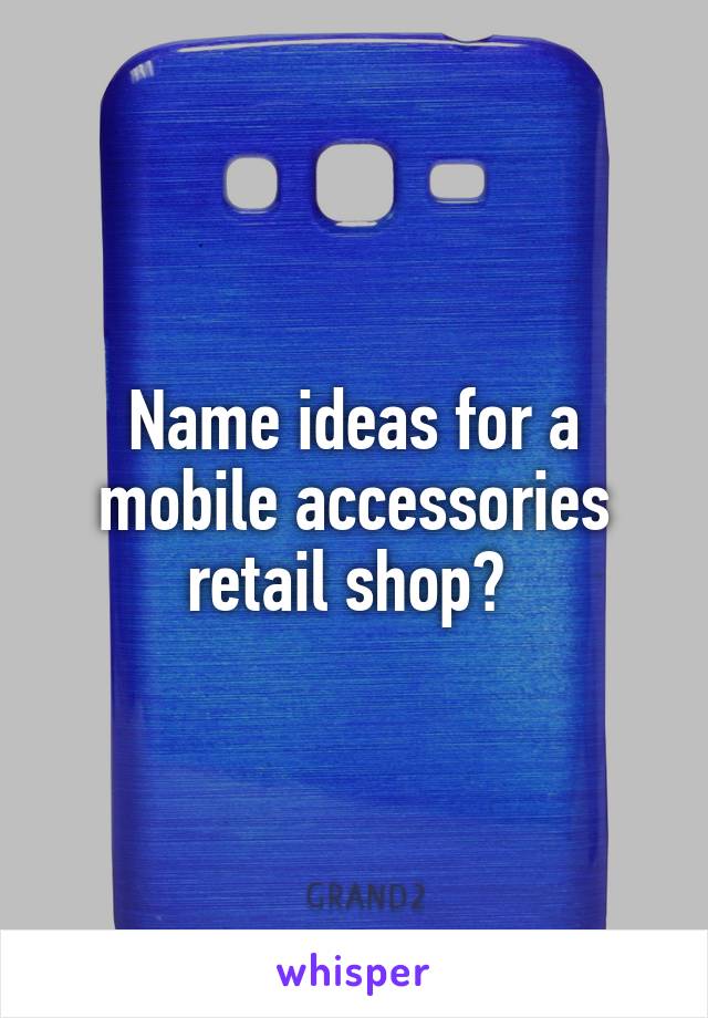 Name ideas for a mobile accessories retail shop? 