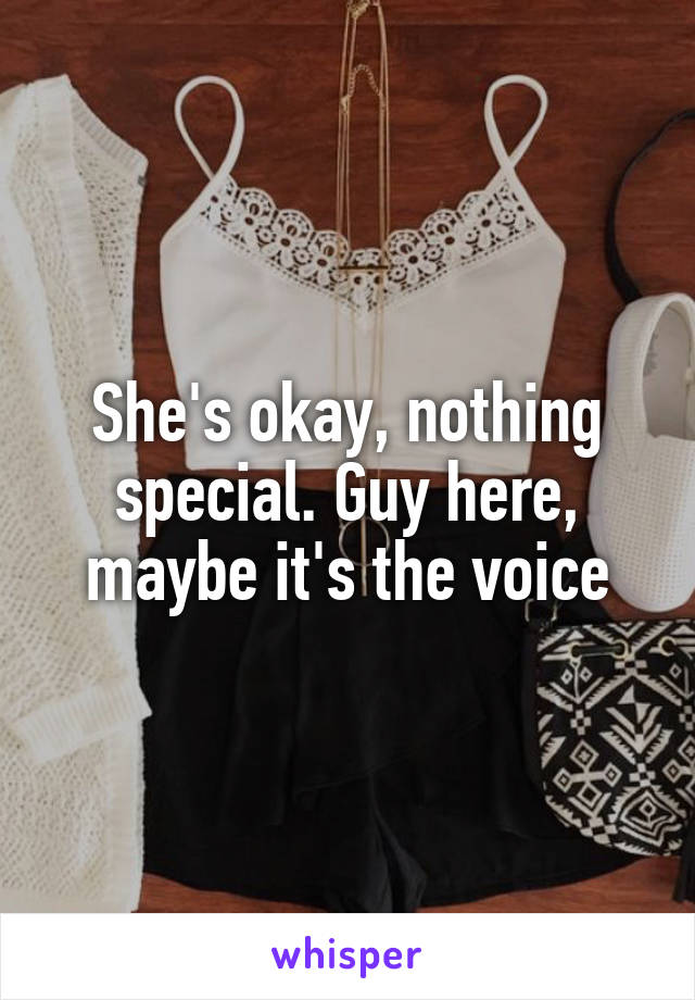 She's okay, nothing special. Guy here, maybe it's the voice