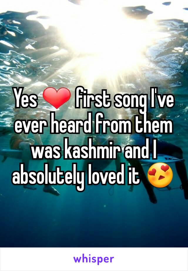 Yes ❤ first song I've ever heard from them was kashmir and I absolutely loved it 😍