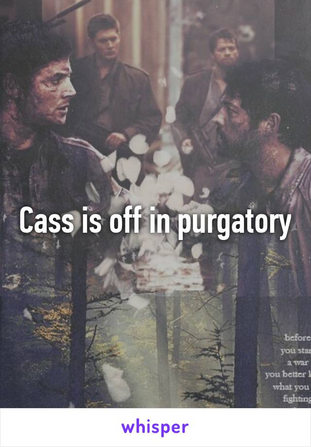 Cass is off in purgatory