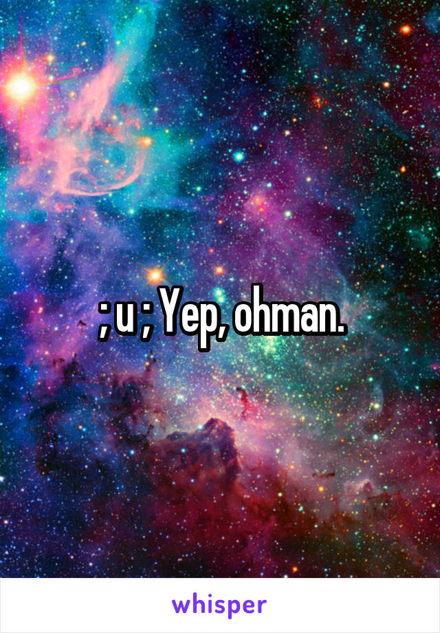 ; u ; Yep, ohman.