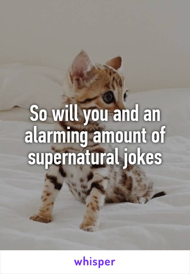 So will you and an alarming amount of supernatural jokes