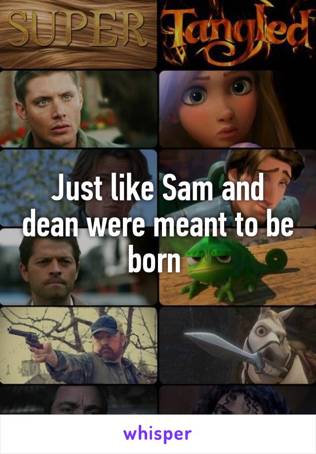 Just like Sam and dean were meant to be born 