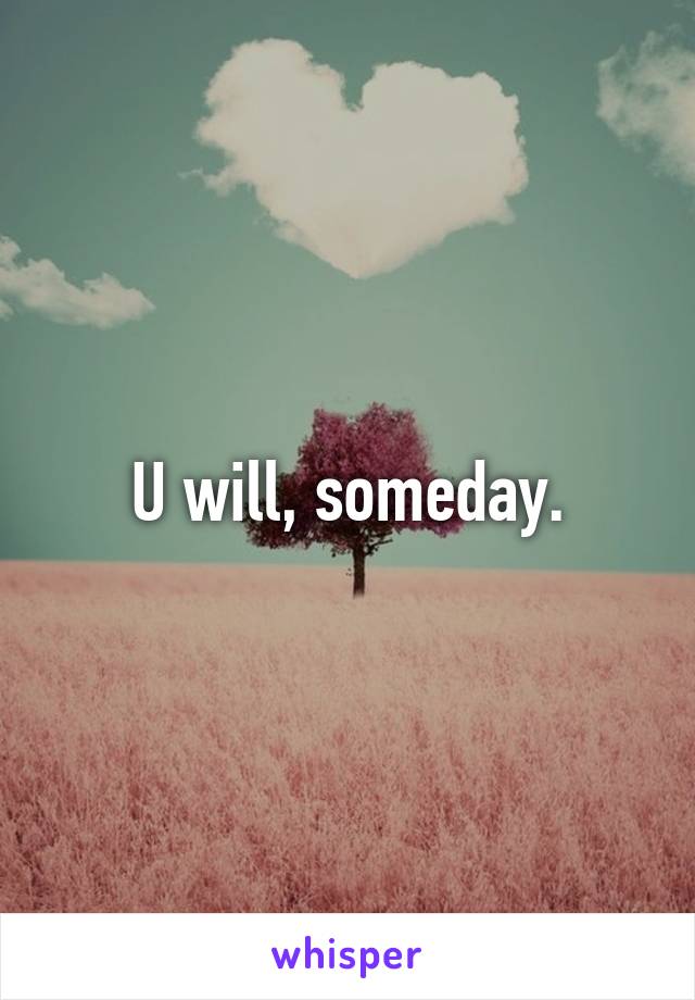 U will, someday.