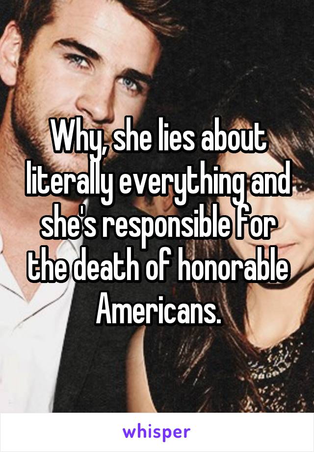 Why, she lies about literally everything and she's responsible for the death of honorable Americans.