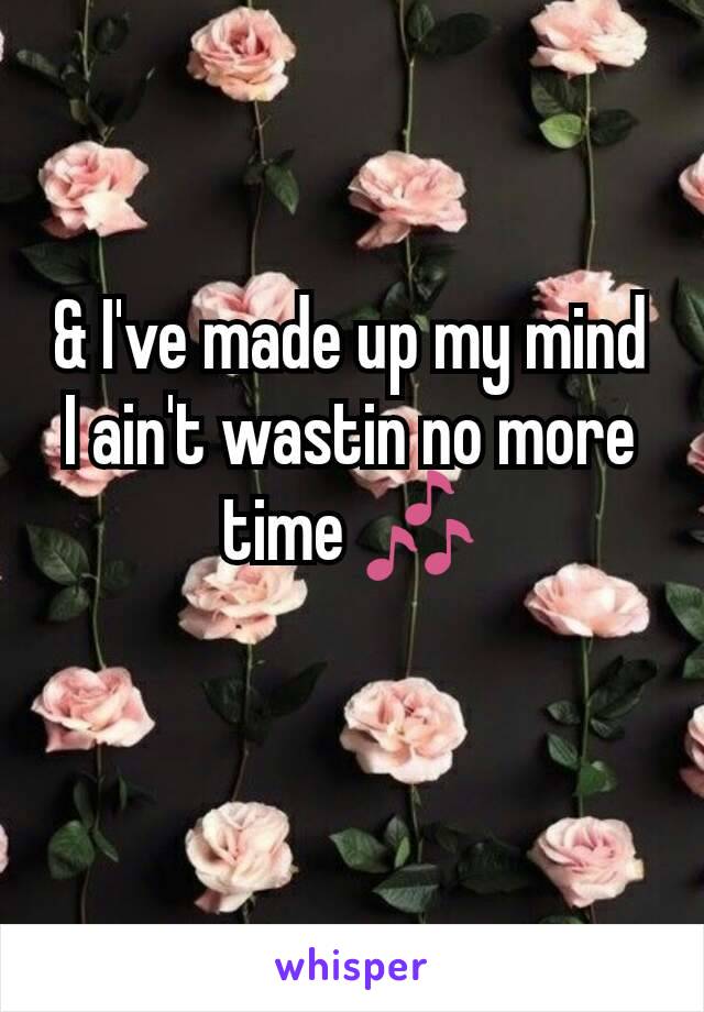 & I've made up my mind I ain't wastin no more time 🎶