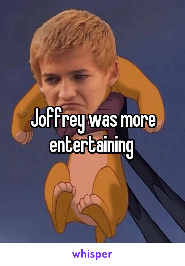 Joffrey was more entertaining 