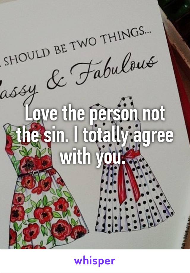 Love the person not the sin. I totally agree with you. 