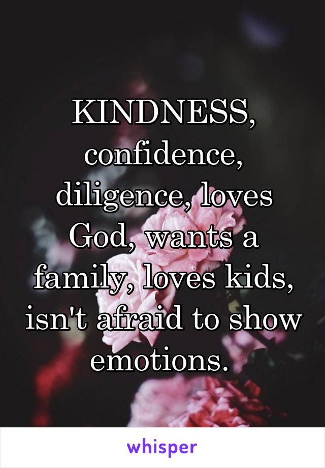 KINDNESS, confidence, diligence, loves God, wants a family, loves kids, isn't afraid to show emotions. 