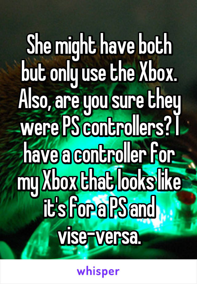 She might have both but only use the Xbox.
Also, are you sure they were PS controllers? I have a controller for my Xbox that looks like it's for a PS and vise-versa.