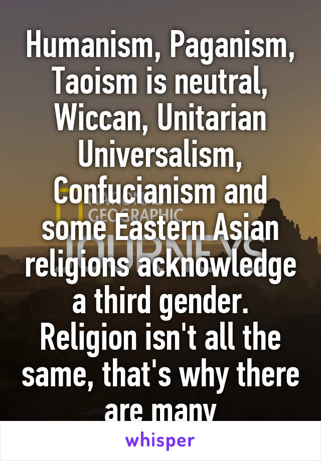 Humanism, Paganism, Taoism is neutral, Wiccan, Unitarian Universalism, Confucianism and some Eastern Asian religions acknowledge a third gender. Religion isn't all the same, that's why there are many