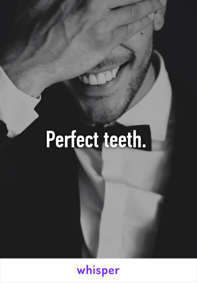 Perfect teeth. 