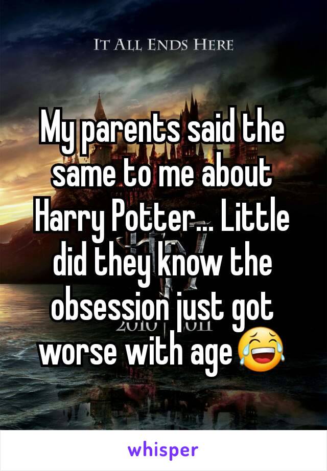 My parents said the same to me about Harry Potter... Little did they know the obsession just got worse with age😂