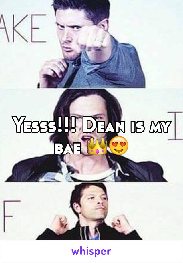 Yesss!!! Dean is my bae 👑😍