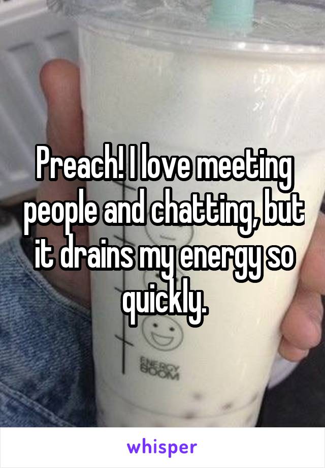 Preach! I love meeting people and chatting, but it drains my energy so quickly.