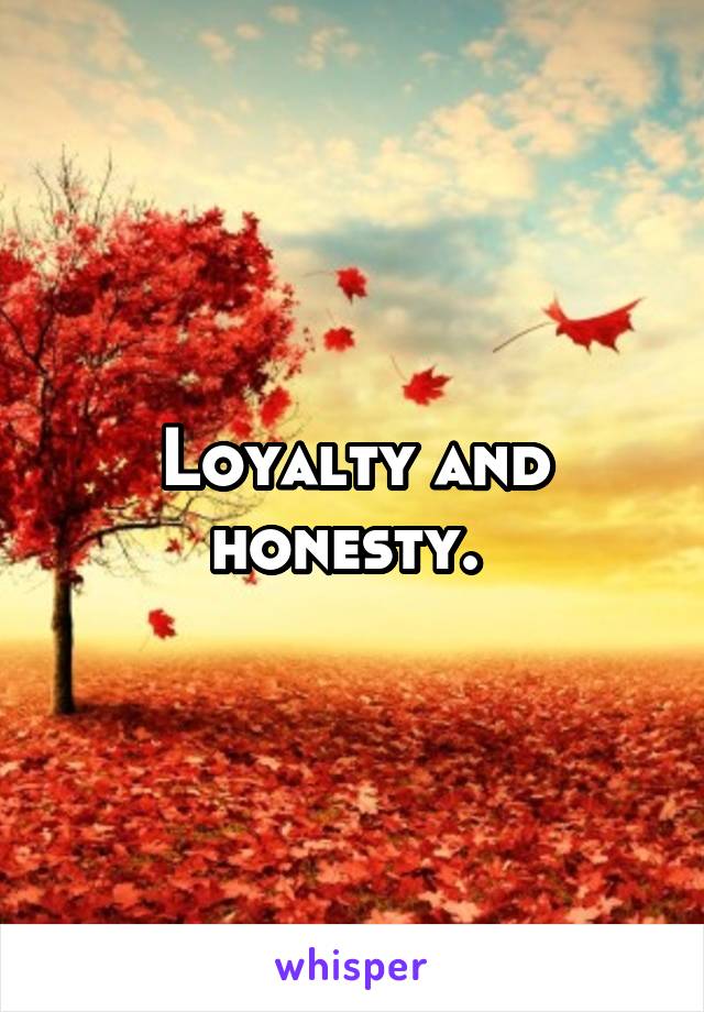 Loyalty and honesty. 