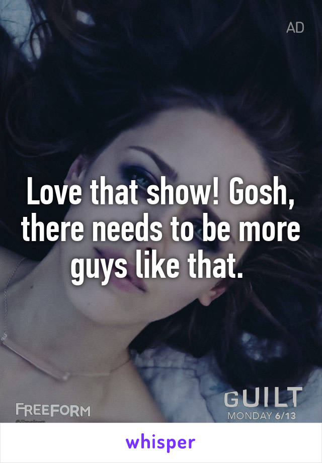 Love that show! Gosh, there needs to be more guys like that. 