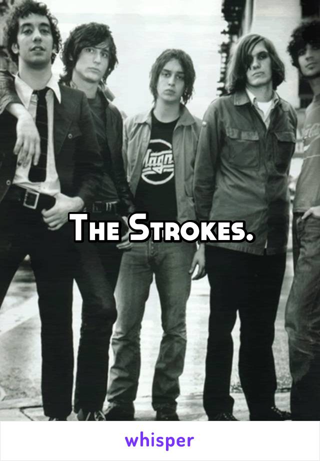 The Strokes.