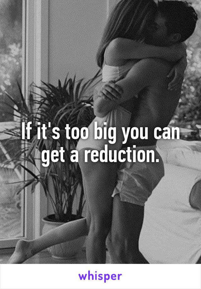 If it's too big you can get a reduction.