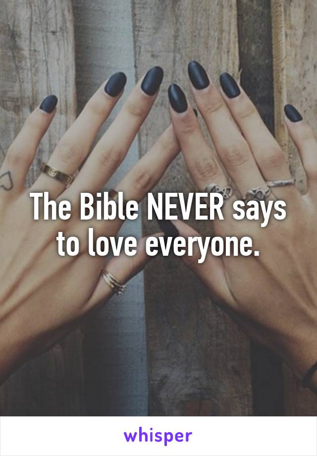 The Bible NEVER says to love everyone.