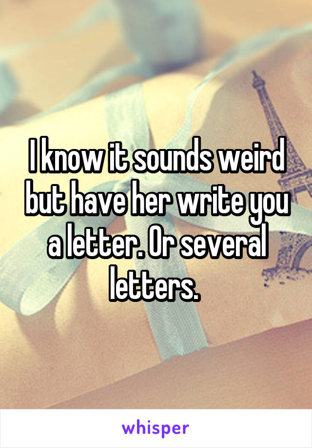 I know it sounds weird but have her write you a letter. Or several letters. 