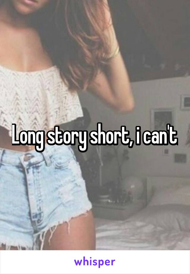 Long story short, i can't.