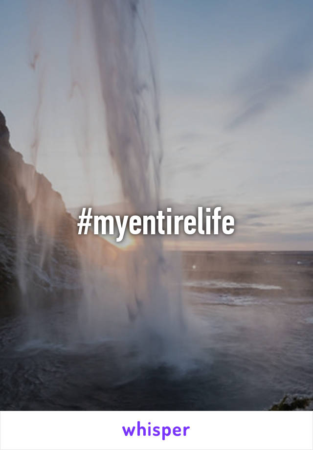 #myentirelife