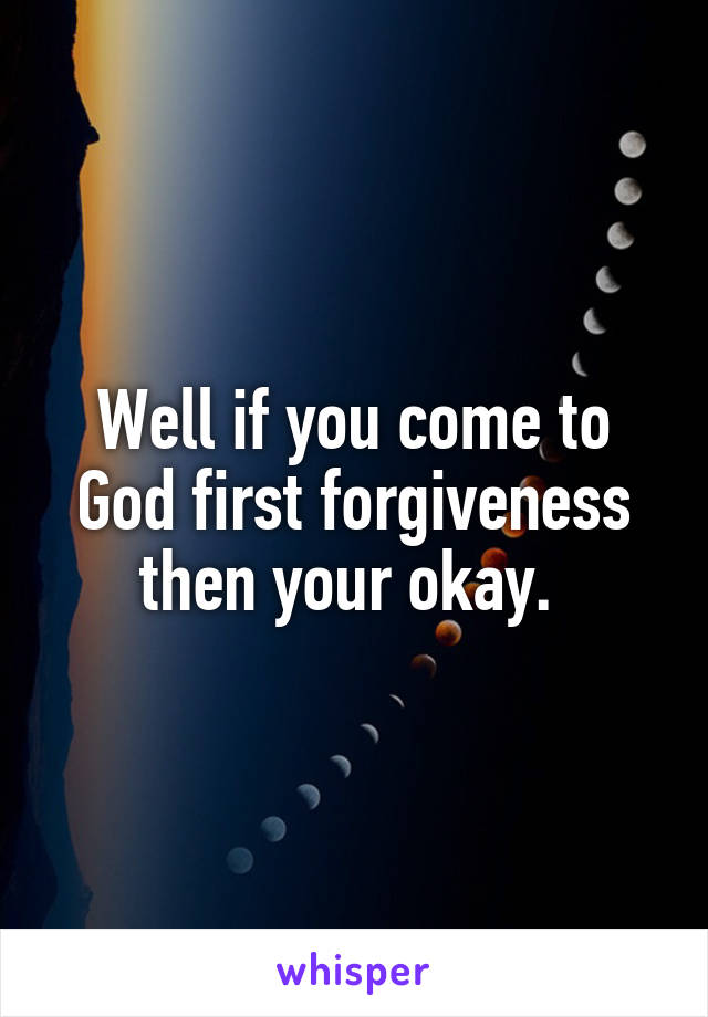 Well if you come to God first forgiveness then your okay. 