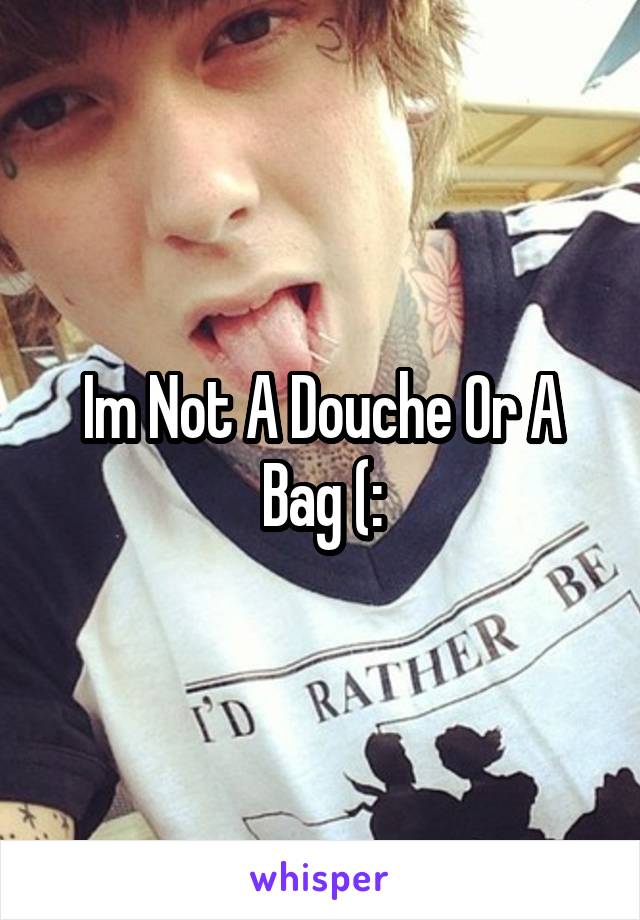 Im Not A Douche Or A Bag (:
