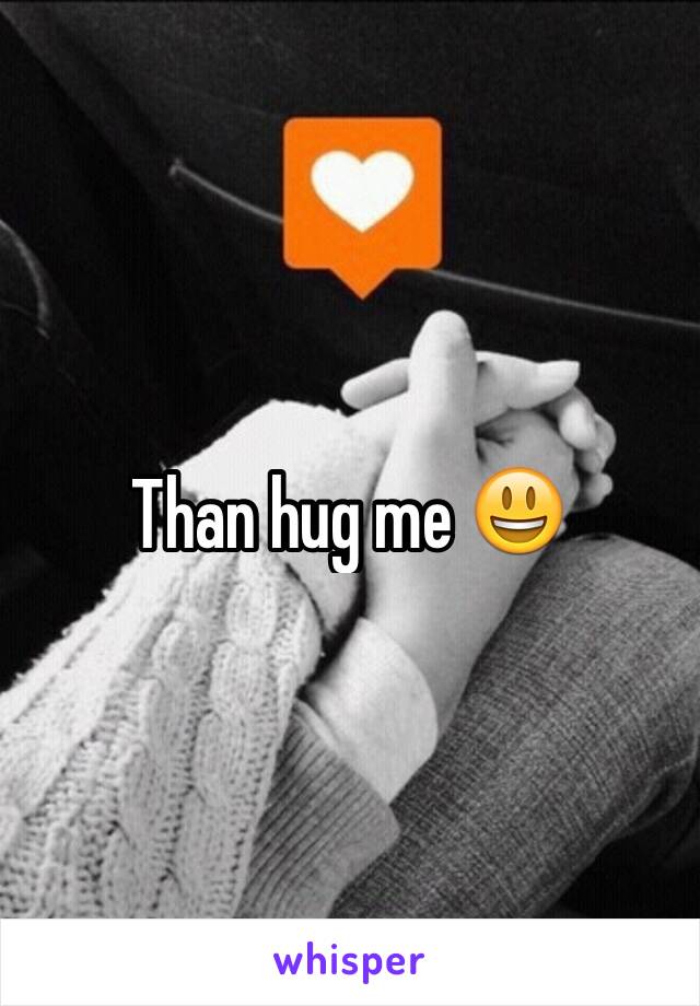 Than hug me 😃