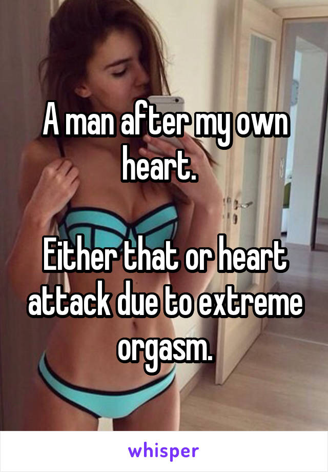 A man after my own heart.  

Either that or heart attack due to extreme orgasm.