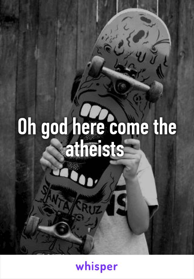 Oh god here come the atheists 