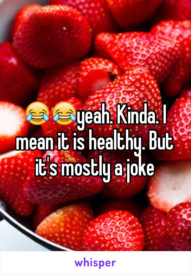 😂😂yeah. Kinda. I mean it is healthy. But it's mostly a joke