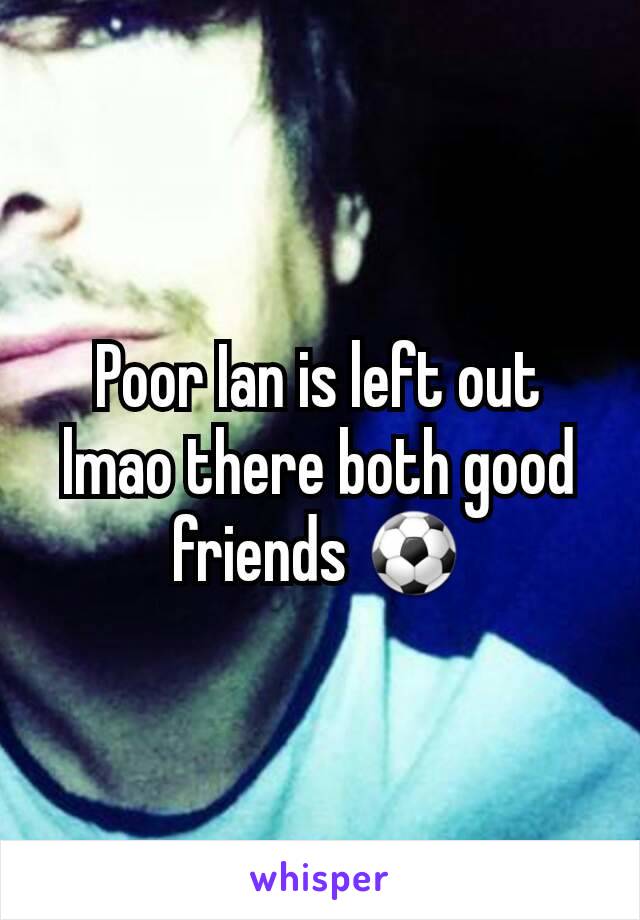 Poor Ian is left out lmao there both good friends ⚽