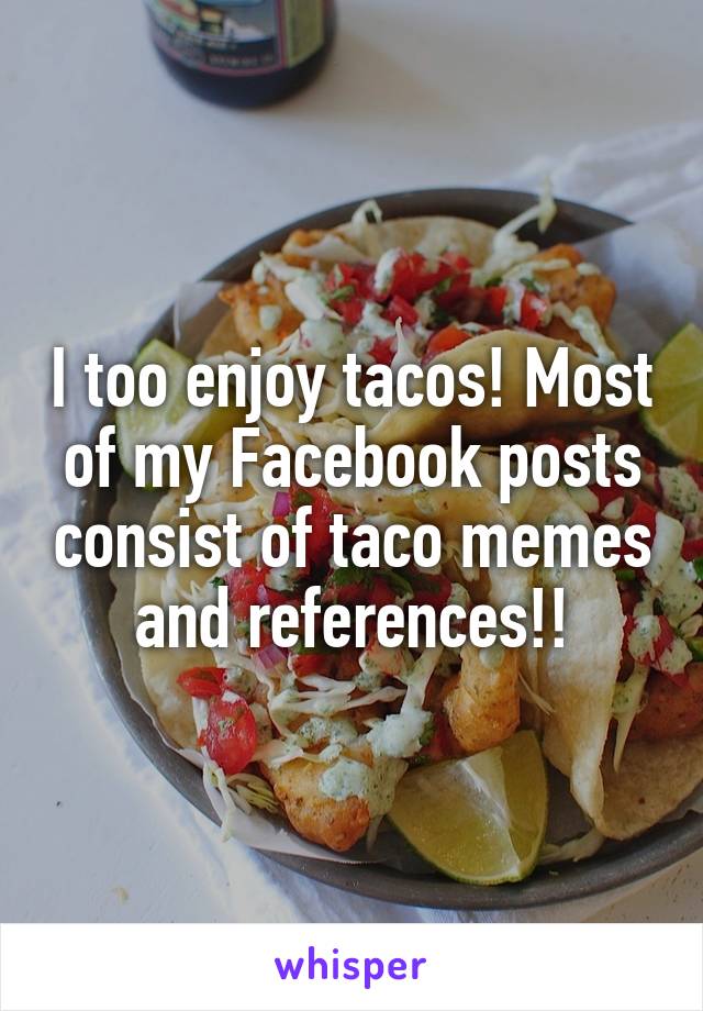 I too enjoy tacos! Most of my Facebook posts consist of taco memes and references!!