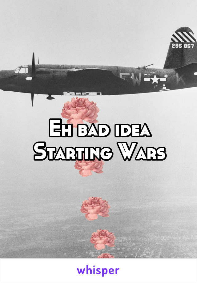 Eh bad idea
Starting Wars