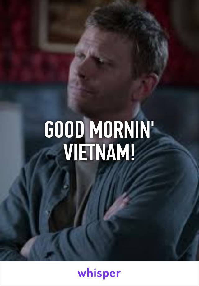 GOOD MORNIN' VIETNAM!