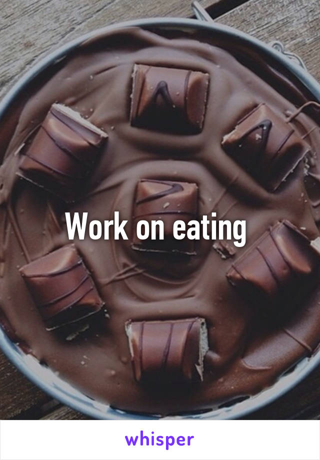 Work on eating 