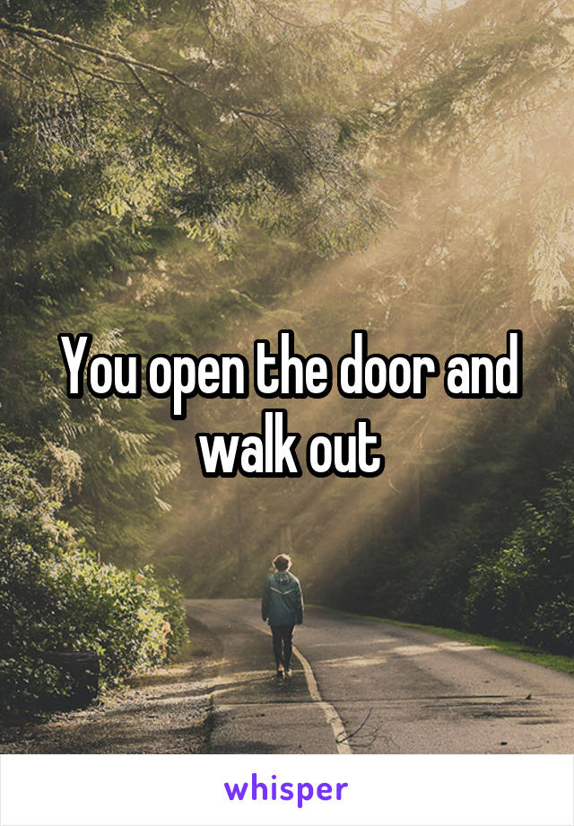 You open the door and walk out