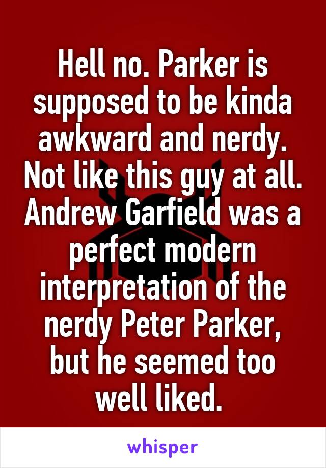 Hell no. Parker is supposed to be kinda awkward and nerdy. Not like this guy at all. Andrew Garfield was a perfect modern interpretation of the nerdy Peter Parker, but he seemed too well liked. 
