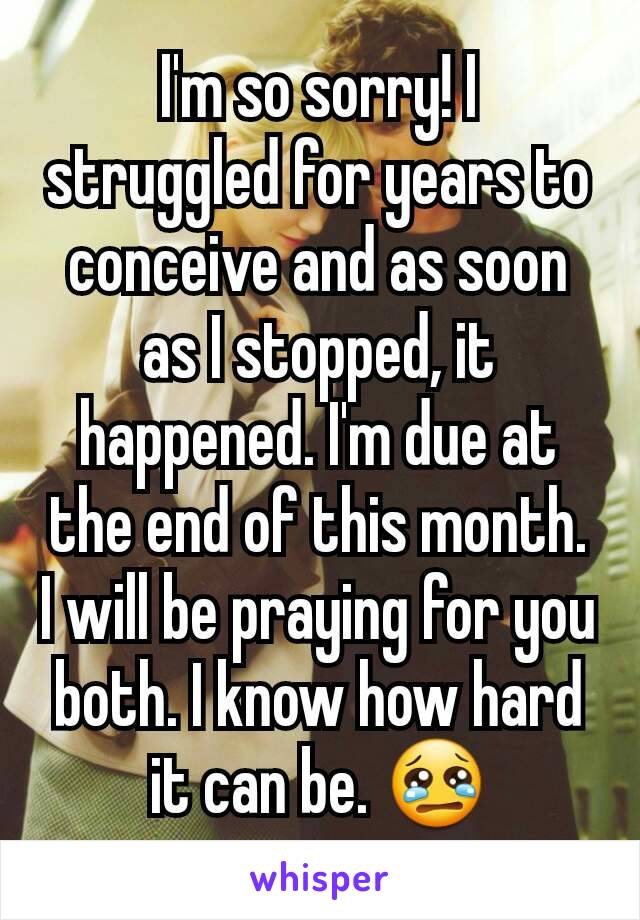 I'm so sorry! I struggled for years to conceive and as soon as I stopped, it happened. I'm due at the end of this month. I will be praying for you both. I know how hard it can be. 😢