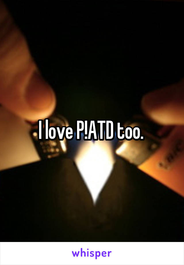 I love P!ATD too. 