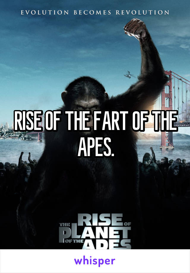 RISE OF THE FART OF THE APES.