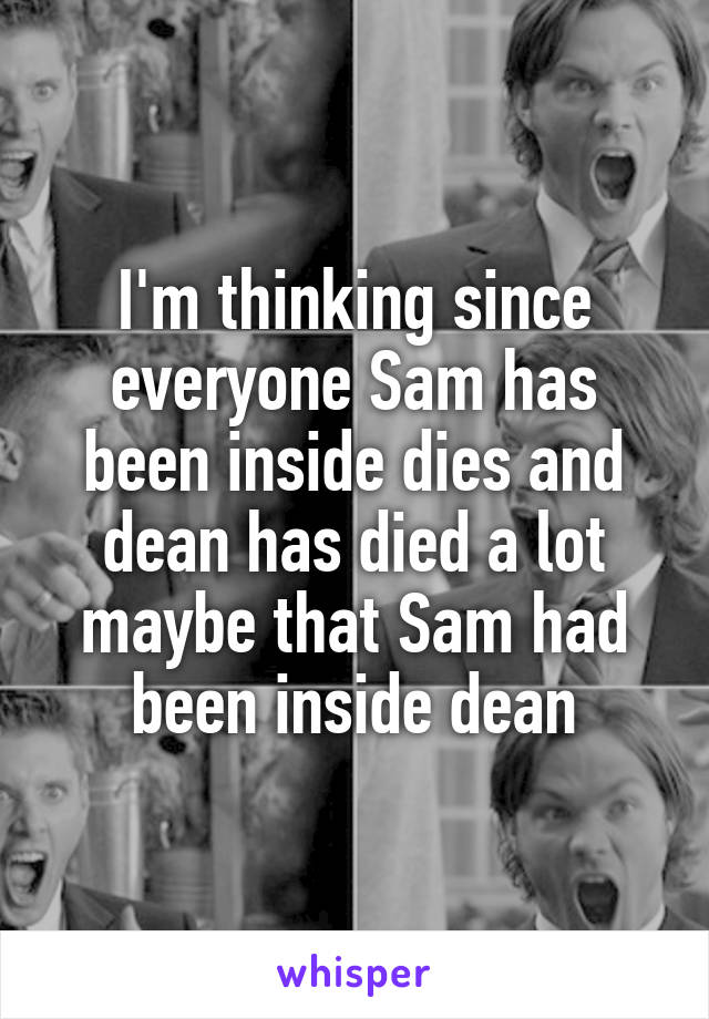 I'm thinking since everyone Sam has been inside dies and dean has died a lot maybe that Sam had been inside dean