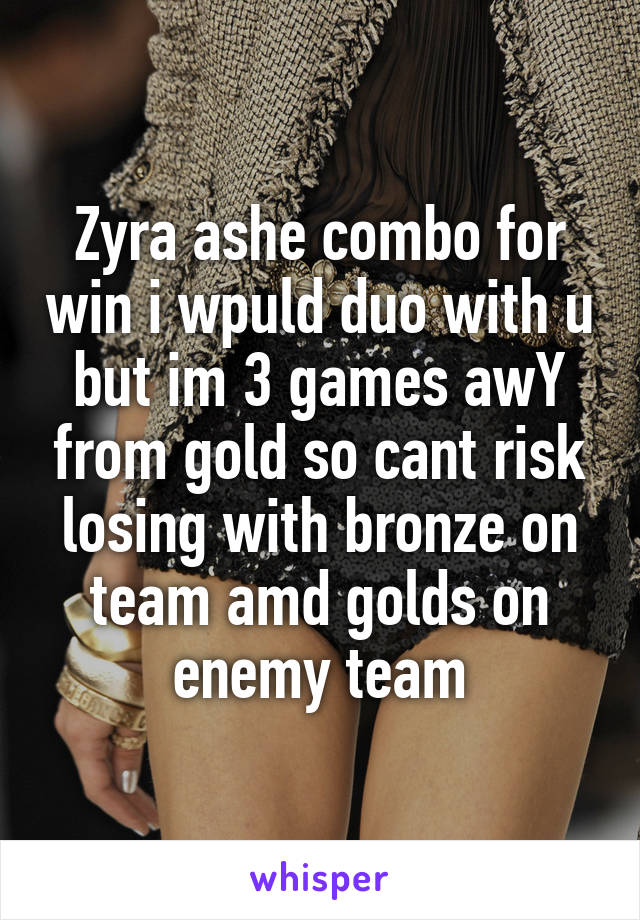 Zyra ashe combo for win i wpuld duo with u but im 3 games awY from gold so cant risk losing with bronze on team amd golds on enemy team