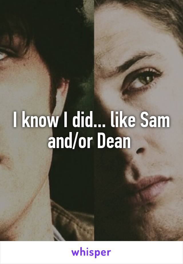 I know I did... like Sam and/or Dean 