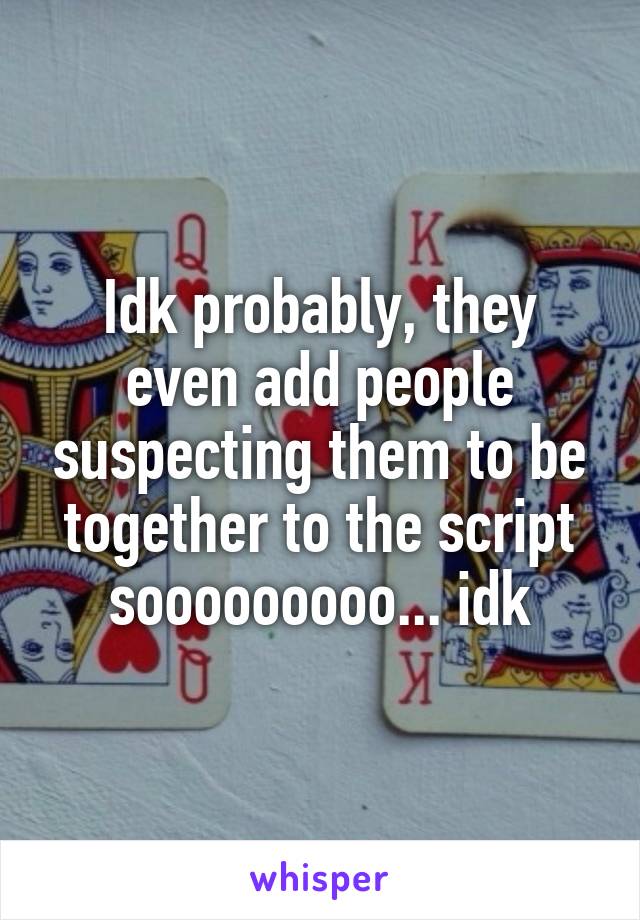 Idk probably, they even add people suspecting them to be together to the script sooooooooo... idk